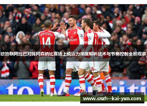 欧协联阿拉巴对阵阿森纳比赛场上统治力深度解析战术与节奏控制全景观察