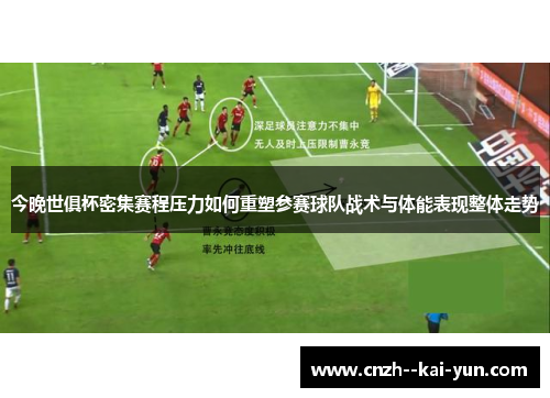 今晚世俱杯密集赛程压力如何重塑参赛球队战术与体能表现整体走势