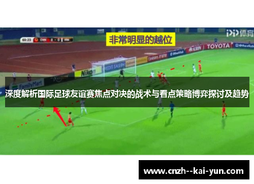 深度解析国际足球友谊赛焦点对决的战术与看点策略博弈探讨及趋势