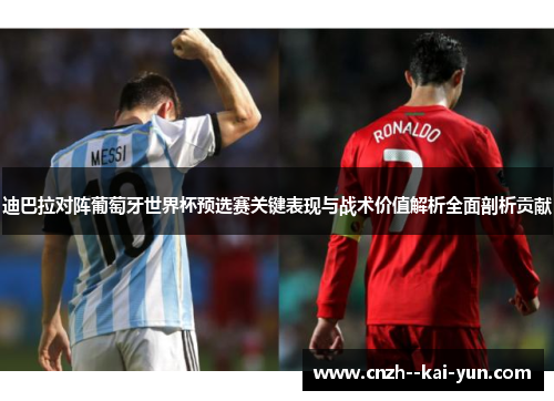 迪巴拉对阵葡萄牙世界杯预选赛关键表现与战术价值解析全面剖析贡献