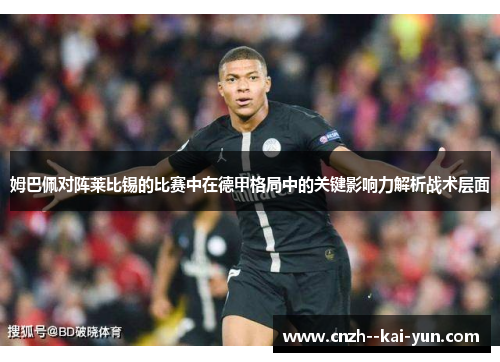 姆巴佩对阵莱比锡的比赛中在德甲格局中的关键影响力解析战术层面