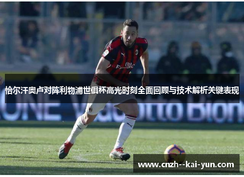 恰尔汗奥卢对阵利物浦世俱杯高光时刻全面回顾与技术解析关键表现