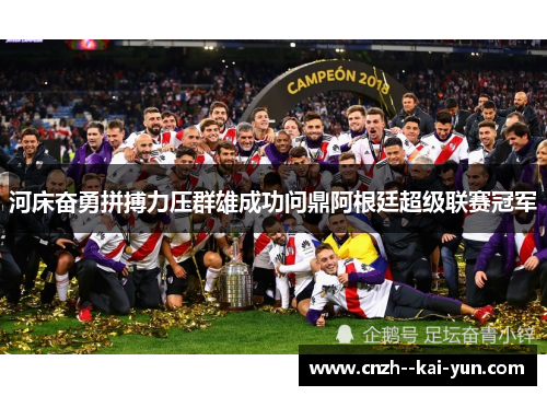 河床奋勇拼搏力压群雄成功问鼎阿根廷超级联赛冠军