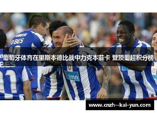 葡萄牙体育在里斯本德比战中力克本菲卡 登顶葡超积分榜
