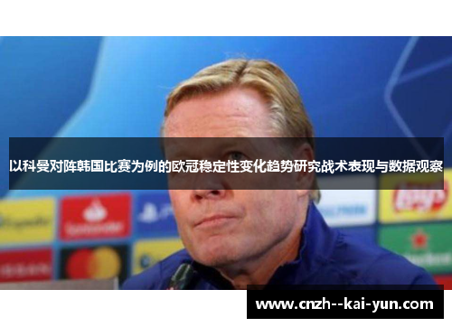 以科曼对阵韩国比赛为例的欧冠稳定性变化趋势研究战术表现与数据观察 以科曼对阵韩国比赛为例的欧冠稳定性变化趋势研究战术表现与数据观察