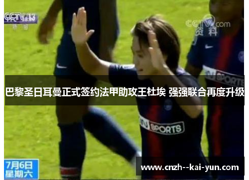 巴黎圣日耳曼正式签约法甲助攻王杜埃 强强联合再度升级 巴黎圣日耳曼正式签约法甲助攻王杜埃 强强联合再度升级
