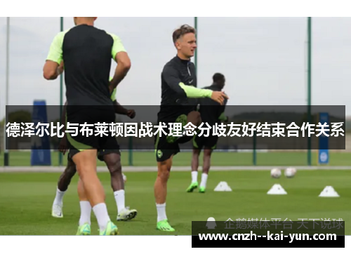 德泽尔比与布莱顿因战术理念分歧友好结束合作关系 德泽尔比与布莱顿因战术理念分歧友好结束合作关系