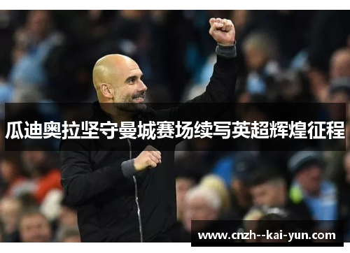 瓜迪奥拉坚守曼城赛场续写英超辉煌征程