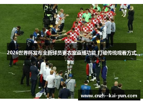 2026世界杯发布全新球员更衣室直播功能 打破传统观看方式 2026世界杯发布全新球员更衣室直播功能 打破传统观看方式