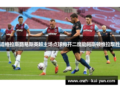 道格拉斯路易斯英超主场点球梅开二度助阿斯顿维拉取胜 道格拉斯路易斯英超主场点球梅开二度助阿斯顿维拉取胜